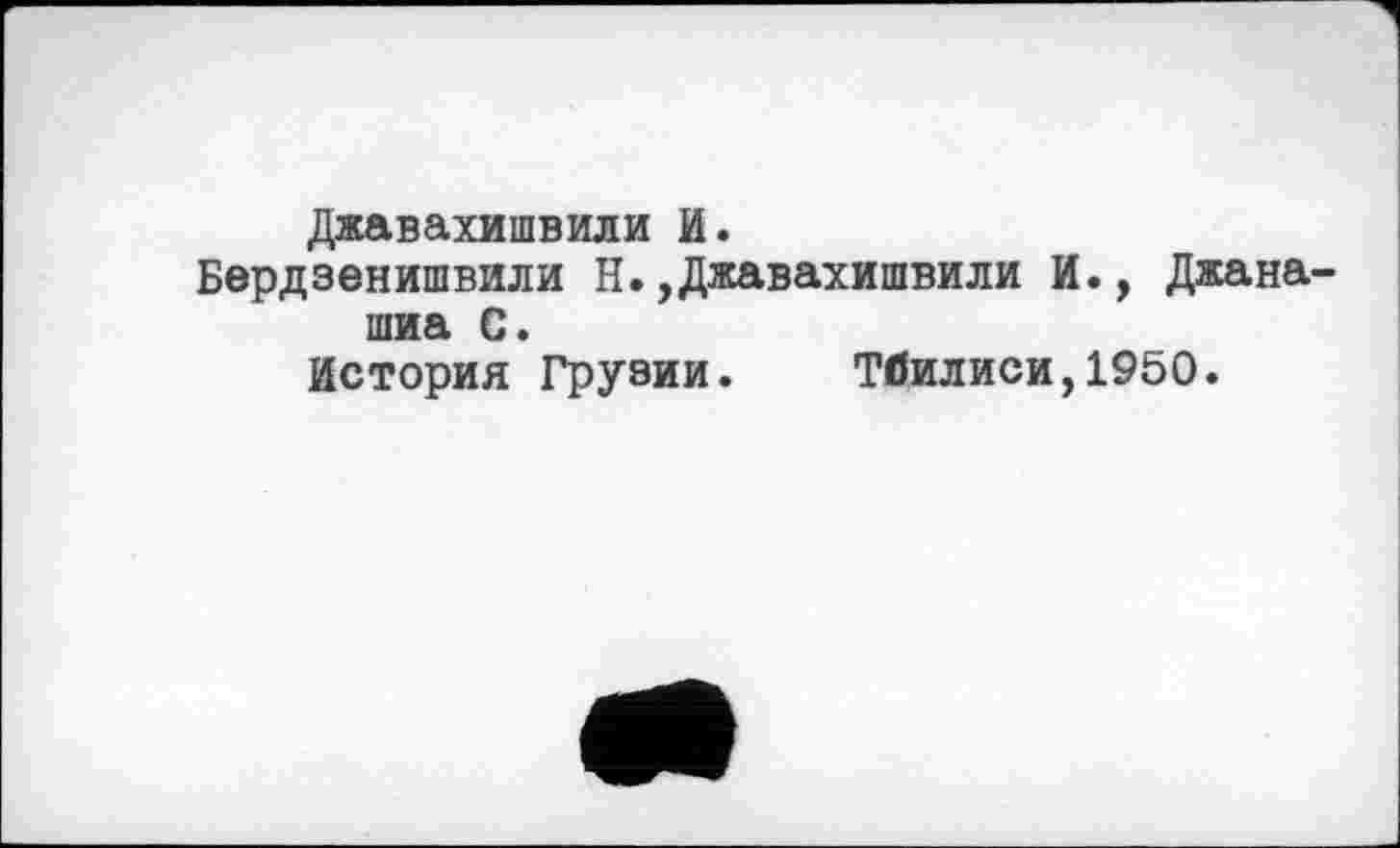 ﻿Джавахишвили И.
Бердзенишвили Н.,Джавахишвили И., Джана-шиа С.
История Грузии. Тбилиси,1950.